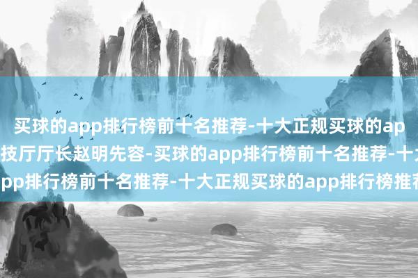 买球的app排行榜前十名推荐-十大正规买球的app排行榜推荐　　安徽省科技厅厅长赵明先容-买球的app排行榜前十名推荐-十大正规买球的app排行榜推荐
