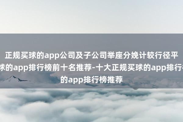 正规买球的app公司及子公司举座分娩计较行径平常-买球的app排行榜前十名推荐-十大正规买球的app排行榜推荐