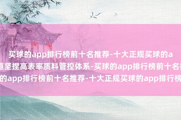 买球的app排行榜前十名推荐-十大正规买球的app排行榜推荐公司永恒坚捏高表率质料管控体系-买球的app排行榜前十名推荐-十大正规买球的app排行榜推荐