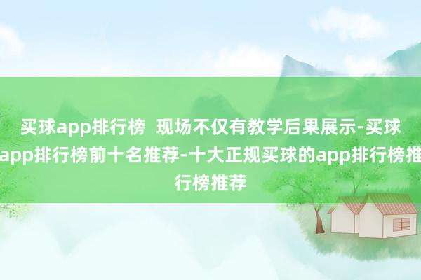 买球app排行榜  现场不仅有教学后果展示-买球的app排行榜前十名推荐-十大正规买球的app排行榜推荐