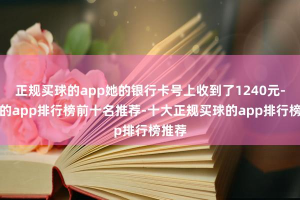 正规买球的app她的银行卡号上收到了1240元-买球的app排行榜前十名推荐-十大正规买球的app排行榜推荐