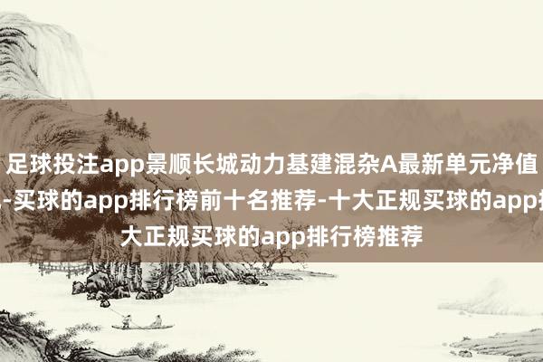 足球投注app景顺长城动力基建混杂A最新单元净值为2.433元-买球的app排行榜前十名推荐-十大正规买球的app排行榜推荐