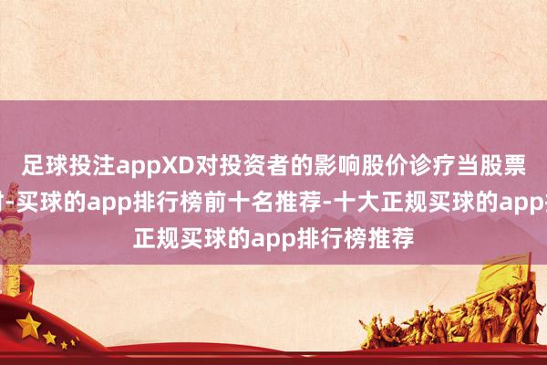 足球投注appXD对投资者的影响股价诊疗当股票进行除权时-买球的app排行榜前十名推荐-十大正规买球的app排行榜推荐