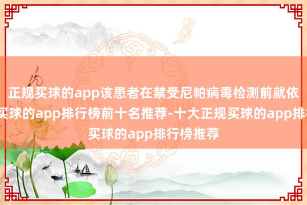 正规买球的app该患者在禁受尼帕病毒检测前就依然逝世-买球的app排行榜前十名推荐-十大正规买球的app排行榜推荐