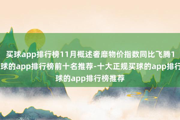 买球app排行榜11月概述奢靡物价指数同比飞腾1.4%-买球的app排行榜前十名推荐-十大正规买球的app排行榜推荐
