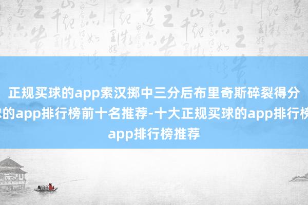 正规买球的app索汉掷中三分后布里奇斯碎裂得分-买球的app排行榜前十名推荐-十大正规买球的app排行榜推荐