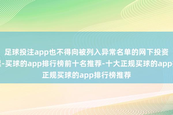 足球投注app也不得向被列入异常名单的网下投资者配售股票-买球的app排行榜前十名推荐-十大正规买球的app排行榜推荐